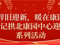 京师 · 拱北康园中心丨辞旧迎新，暖在康园——记拱北康园中心迎新春系列活动